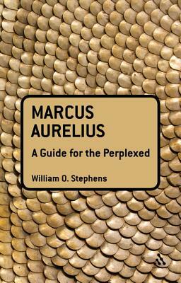 Marcus Aurelius: A Guide for the Perplexed by William O. Stephens