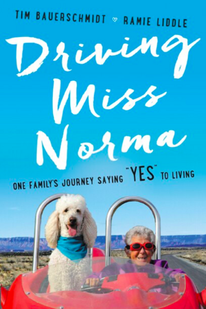 Driving Miss Norma: One Family's Journey Saying "Yes" to Living by Tim Bauerschmidt