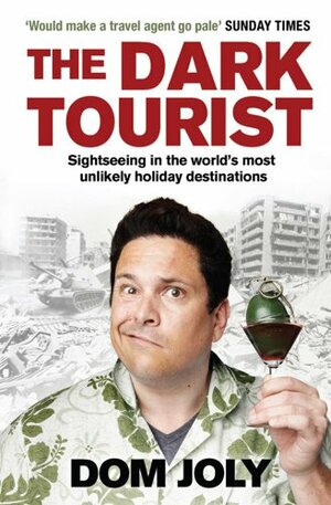 The Dark Tourist: Sightseeing in the World's Most Unlikely Holiday Destinations by Dom Joly