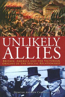 Unlikely Allies: Britain, America and the Victorian Origins of the Special Relationship by Duncan Campbell
