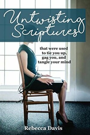 Untwisting Scriptures That Were Used to Tie You Up, Gag You, and Tangle Your Mind by Rebecca H. Davis