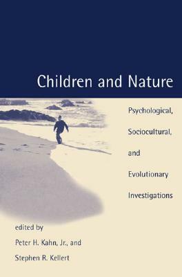 Children and Nature: Psychological, Sociocultural, and Evolutionary Investigations by Stephen R. Kellert, Peter H. Kahn Jr.