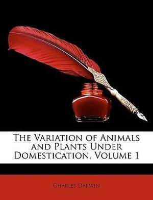 The Variation of Animals and Plants Under Domestication, Volume 1 by Charles Darwin