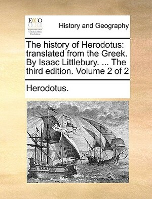 The History of Herodotus: Translated from the Greek. by Isaac Littlebury. ... the Third Edition. Volume 2 of 2 by Herodotus