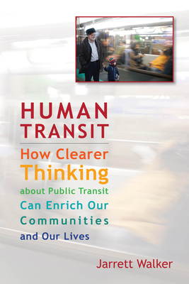 Human Transit: How Clearer Thinking about Public Transit Can Enrich Our Communities and Our Lives by Jarrett Walker