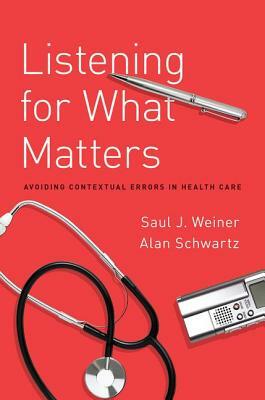 Listening for What Matters: Avoiding Contextual Errors in Health Care by Alan Schwartz, Saul Weiner