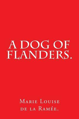 A Dog of Flanders. by Marie Louise De La Ramee