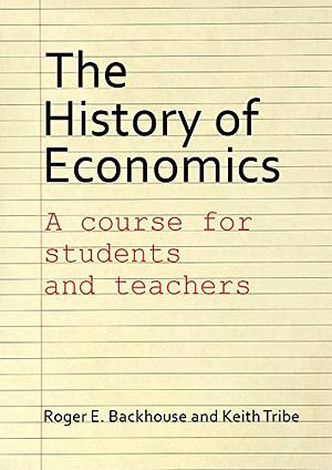 The History of Economics: A Course for Students and Teachers by Keith Tribe, Roger E. Backhouse