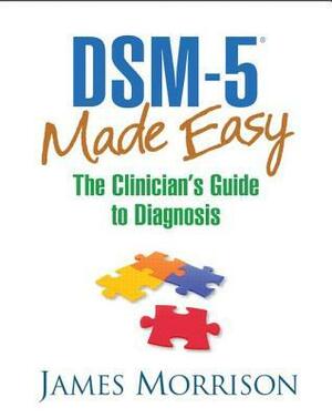 DSM-5® Made Easy: The Clinician's Guide to Diagnosis by James R. Morrison