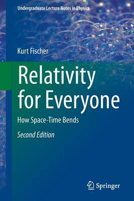Relativity for Everyone: How Space-Time Bends by Kurt Fischer