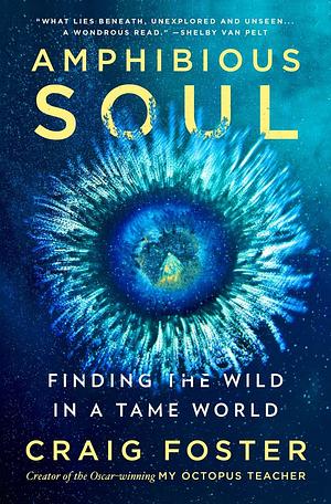 Amphibious Soul: Finding the Wild in a Tame World by Craig Foster