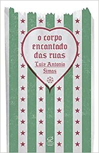 O Corpo Encantado das Ruas by Luiz Antonio Simas