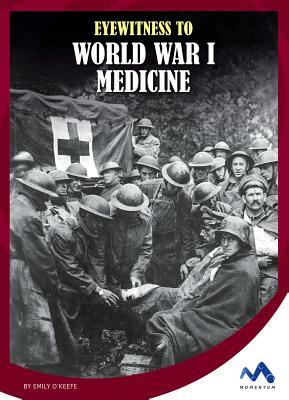 Eyewitness to World War I Medicine by Emily O'Keefe