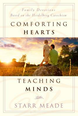 Comforting Hearts, Teaching Minds: Family Devotions Based on the Heidelberg Catechism by Starr Meade