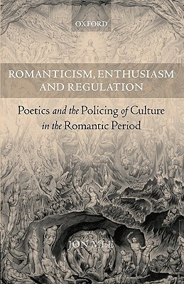 Romanticism, Enthusiasm, and Regulation: Poetics and the Policing of Culture in the Romantic Period by Jon Mee