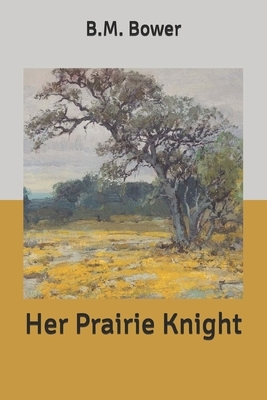 Her Prairie Knight by B. M. Bower