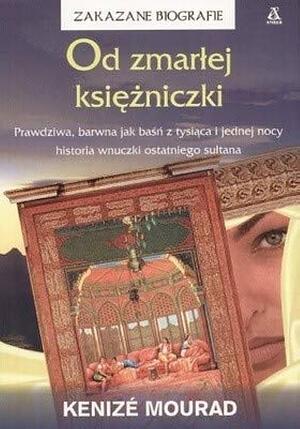 Od zmarłej księżniczki Prawdziwa, barwna jak baśń z tysiąca i jadnwj nocy historia wnuczki ostatniego sułtana by Kenizé Mourad