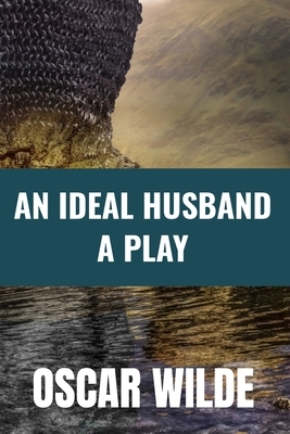 An Ideal Husband a Play - Oscar Wilde: Classic Edition by Oscar Wilde