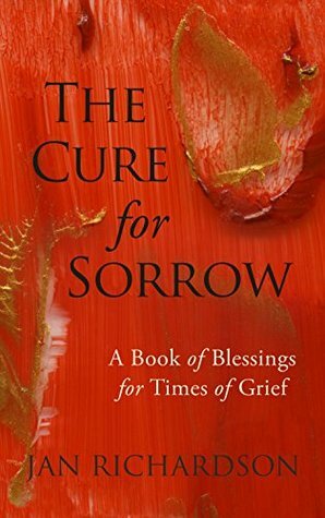 The Cure for Sorrow: A Book of Blessings for Times of Grief by Jan L. Richardson