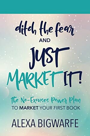 Ditch the Fear! and Just Market It!: Simple & Low Cost Book Marketing Strategies by Alexa Bigwarfe