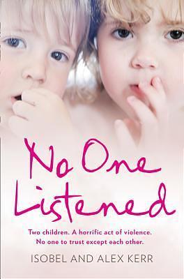 No One Listened: Two children. A horrific act of violence. No one to trust except each other. by Alex Kerr, Isobel Kerr, Isobel Kerr