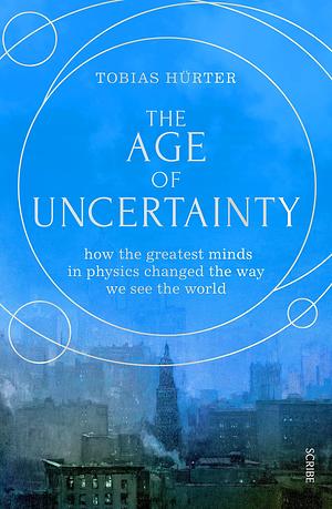 The Age of Uncertainty: how the greatest minds in physics changed the way we see the world by David Shaw, Tobias Hürter