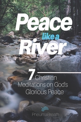Peace like a River: 7 Christian Meditations on God's Glorious Peace by Pneumabreath