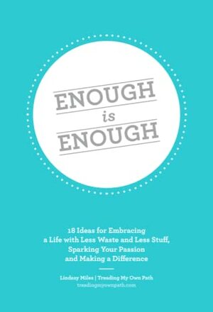 Enough is Enough: 18 Ideas for Embracing a Life with Less Waste and Less Stuff by Lindsay Miles