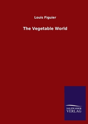 The Vegetable World by Louis Figuier