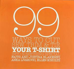 99 Ways to Cut, Sew, Trim, and Tie Your T-Shirt into Something Special by Faith Blakeney