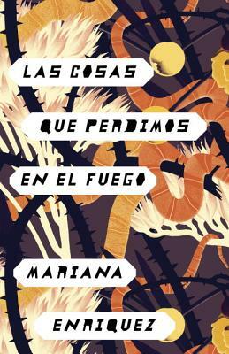 Las Cosas Que Perdimos En El Fuego by Mariana Enríquez