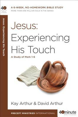 Jesus: Experiencing His Touch: A Study of Mark 1-6 by Kay Arthur, David Arthur