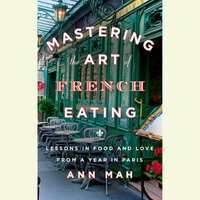 Mastering the Art of French Eating: Lessons in Food and Love from a Year in Paris by Ann Mah