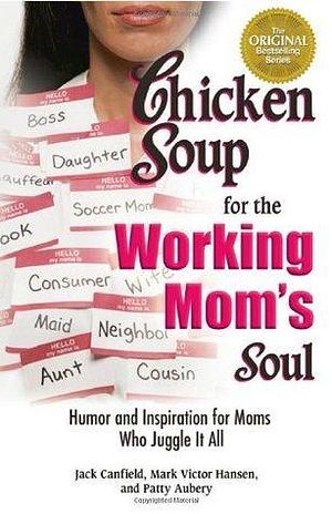 Chicken Soup for the Working Mom's Soul: Humor and Inspiration for Moms Who Juggle It All by Patty Aubery, Jack Canfield, Jack Canfield, Mark Victor Hansen