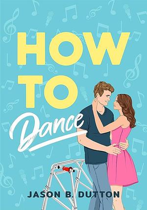 How to Dance: A Novel by Jason B. Dutton, Jason B. Dutton