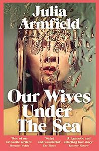 Our Wives Under The Sea by Julia Armfield