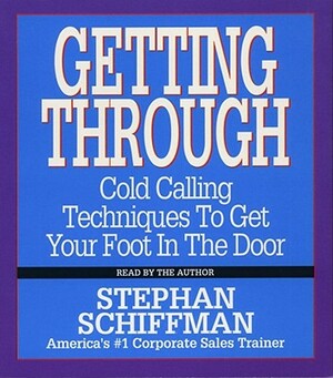 Getting Through: Cold Calling Techniques to Get Your Foot in the Door by Stephan Schiffman