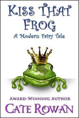 Kiss That Frog: A Modern Fairy Tale by Cate Rowan
