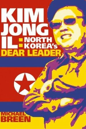 Kim Jong-Il: North Korea's Dear Leader by Michael Breen