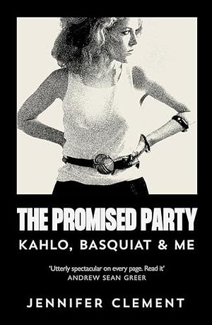 The Promised Party: Kahlo, Basquiat and Me by Jennifer Clement