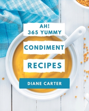 Ah! 365 Yummy Condiment Recipes: A Yummy Condiment Cookbook for All Generation by Diane Carter