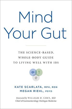 Mind Your Gut: The Science-Based, Whole-Body Guide to Living Well with Ibs by Kate Scarlata, Megan Riehl