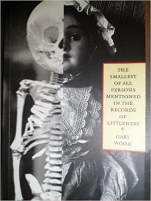 The Smallest of All Person Mentioned in the Records of Littleness by Gaby Wood