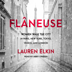 Flâneuse: Women Walk the City in Paris, New York, Tokyo, Venice, and London by Lauren Elkin