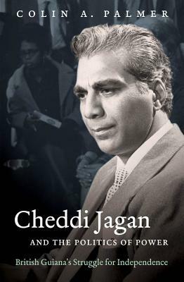Cheddi Jagan and the Politics of Power: British Guiana's Struggle for Independence by Colin A. Palmer
