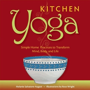 Kitchen Yoga: Simple Home Practices to Transform Mind, Body, and Life by Melanie Salvatore-August