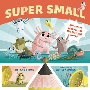 Super Small: Miniature Marvels of the Natural World by Tiffany Stone