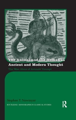 The Animal and the Human in Ancient and Modern Thought: The 'man Alone of Animals' Concept by Stephen Newmyer