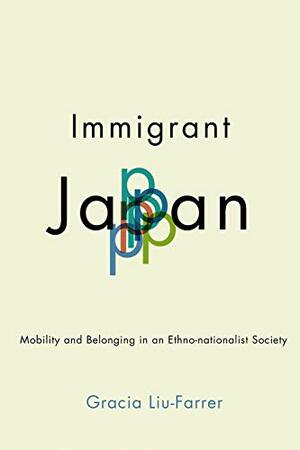 Immigrant Japan: Mobility and Belonging in an Ethno-nationalist Society by Gracia Liu-Farrer