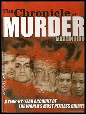 The Chronicle of Murder: A Year-by-year Account of the World's Most Pitiless Crimes by Martin Fido
